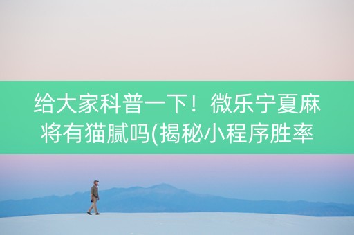 给大家科普一下！微乐宁夏麻将有猫腻吗(揭秘小程序胜率到哪调)