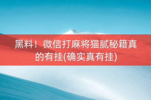 黑料！微信打麻将猫腻秘籍真的有挂(确实真有挂)