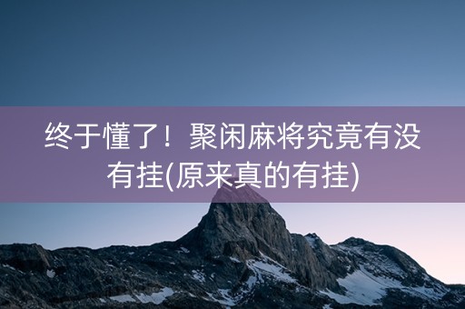 终于懂了！聚闲麻将究竟有没有挂(原来真的有挂)