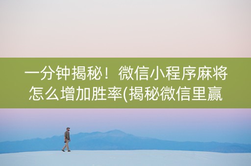 一分钟揭秘！微信小程序麻将怎么增加胜率(揭秘微信里赢牌技巧)