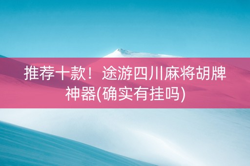 推荐十款！途游四川麻将胡牌神器(确实有挂吗)