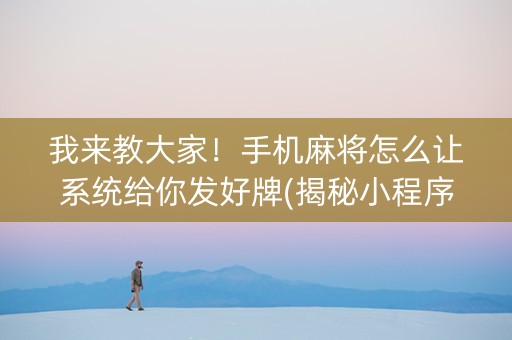 我来教大家！手机麻将怎么让系统给你发好牌(揭秘小程序赢的秘诀)