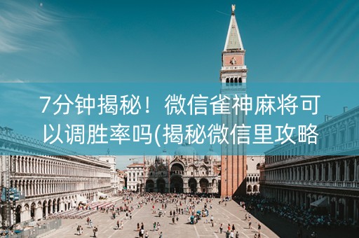 7分钟揭秘！微信雀神麻将可以调胜率吗(揭秘微信里攻略插件)