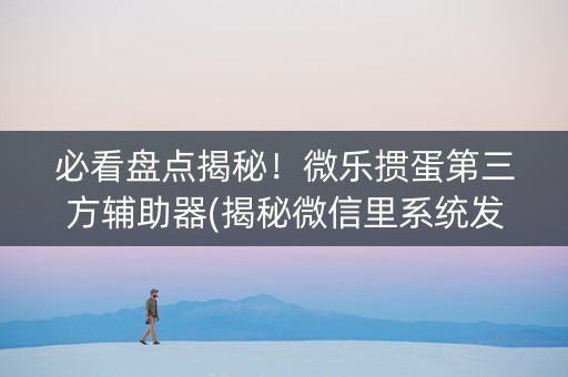 必看盘点揭秘！微乐掼蛋第三方辅助器(揭秘微信里系统发好牌)