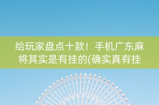 给玩家盘点十款！手机广东麻将其实是有挂的(确实真有挂)