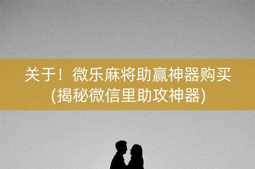 关于！微乐麻将助赢神器购买(揭秘微信里助攻神器)