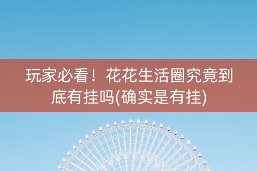 玩家必看！花花生活圈究竟到底有挂吗(确实是有挂)