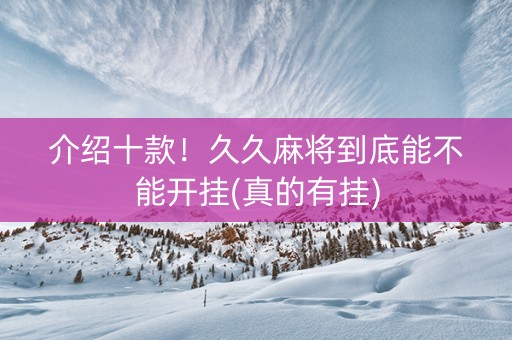 介绍十款！久久麻将到底能不能开挂(真的有挂)