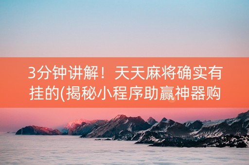 3分钟讲解！天天麻将确实有挂的(揭秘小程序助赢神器购买)