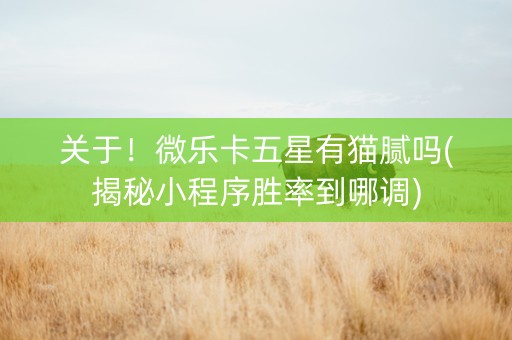 关于！微乐卡五星有猫腻吗(揭秘小程序胜率到哪调)