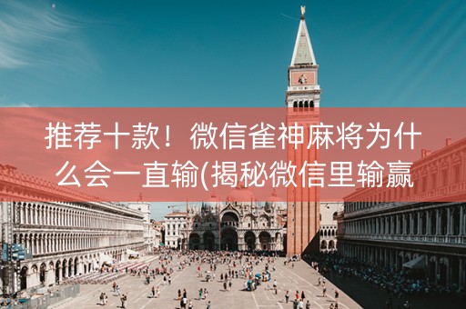 推荐十款！微信雀神麻将为什么会一直输(揭秘微信里输赢规律)