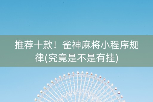 推荐十款！雀神麻将小程序规律(究竟是不是有挂)