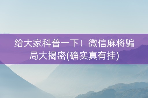 给大家科普一下！微信麻将骗局大揭密(确实真有挂)