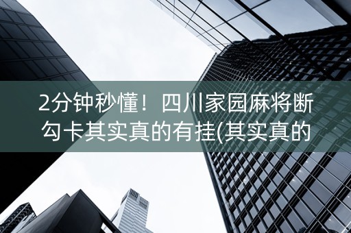 2分钟秒懂！四川家园麻将断勾卡其实真的有挂(其实真的确实有挂)