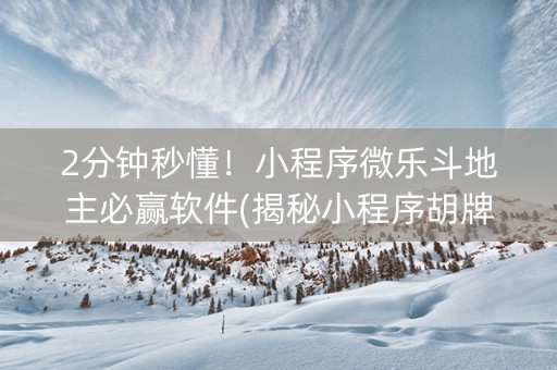 2分钟秒懂！小程序微乐斗地主必赢软件(揭秘小程序胡牌神器)