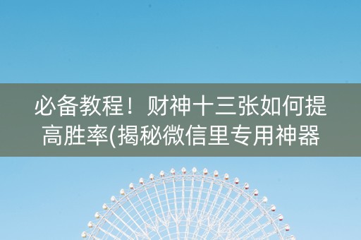 必备教程！财神十三张如何提高胜率(揭秘微信里专用神器)