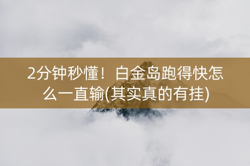 2分钟秒懂！白金岛跑得快怎么一直输(其实真的有挂)