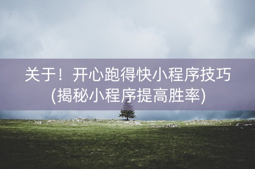 关于！开心跑得快小程序技巧(揭秘小程序提高胜率)