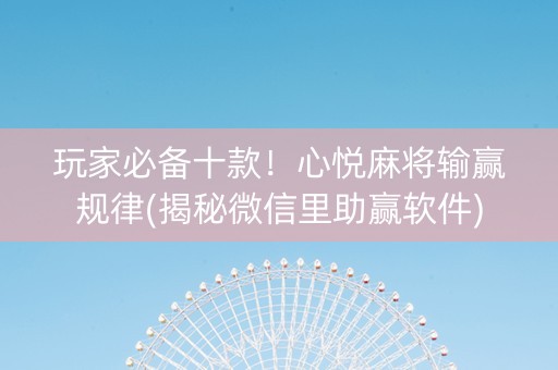 玩家必备十款！心悦麻将输赢规律(揭秘微信里助赢软件)