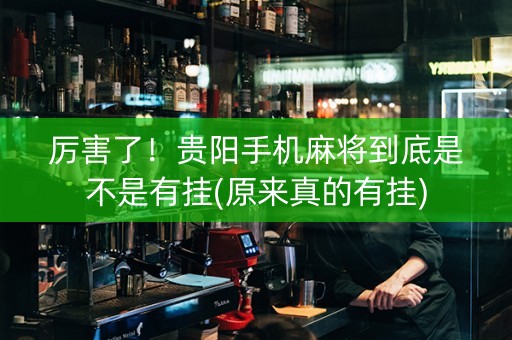 厉害了！贵阳手机麻将到底是不是有挂(原来真的有挂)