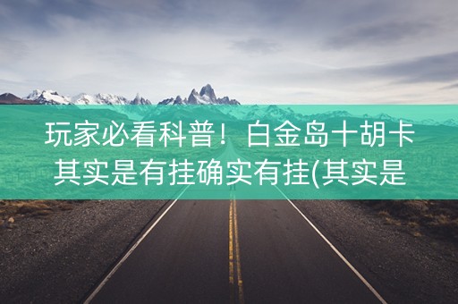 玩家必看科普！白金岛十胡卡其实是有挂确实有挂(其实是有挂的)