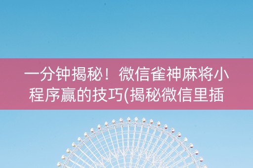 一分钟揭秘！微信雀神麻将小程序赢的技巧(揭秘微信里插件免费)