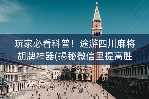 玩家必看科普！途游四川麻将胡牌神器(揭秘微信里提高胜率)