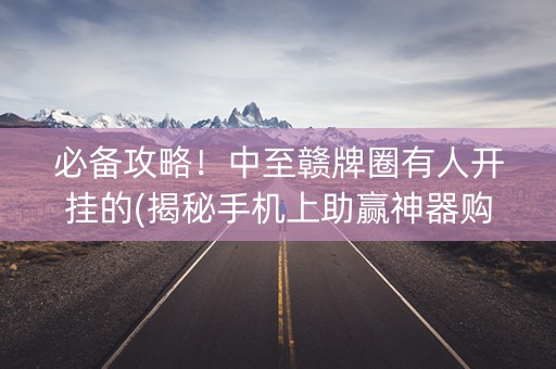 必备攻略！中至赣牌圈有人开挂的(揭秘手机上助赢神器购买)