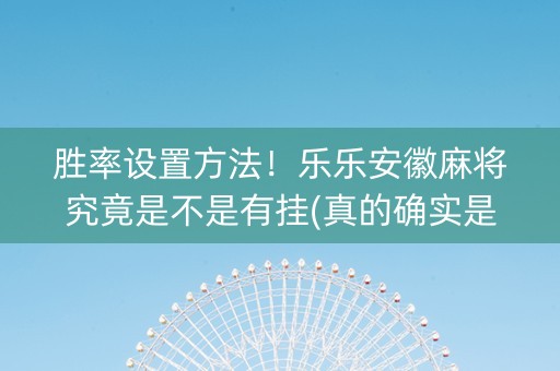 胜率设置方法！乐乐安徽麻将究竟是不是有挂(真的确实是有挂)
