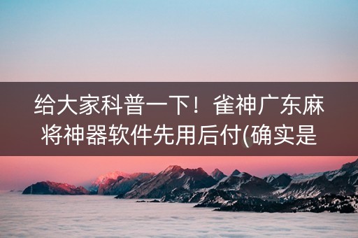 给大家科普一下！雀神广东麻将神器软件先用后付(确实是有挂)