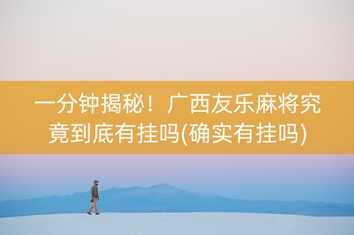 一分钟揭秘！广西友乐麻将究竟到底有挂吗(确实有挂吗)