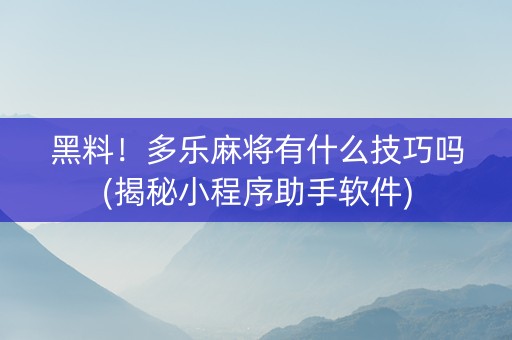 黑料！多乐麻将有什么技巧吗(揭秘小程序助手软件)