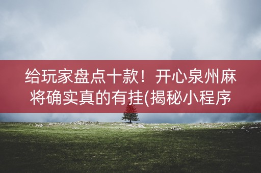 给玩家盘点十款！开心泉州麻将确实真的有挂(揭秘小程序提高胜率)