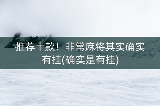 推荐十款！非常麻将其实确实有挂(确实是有挂)
