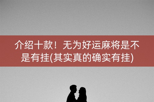 介绍十款！无为好运麻将是不是有挂(其实真的确实有挂)