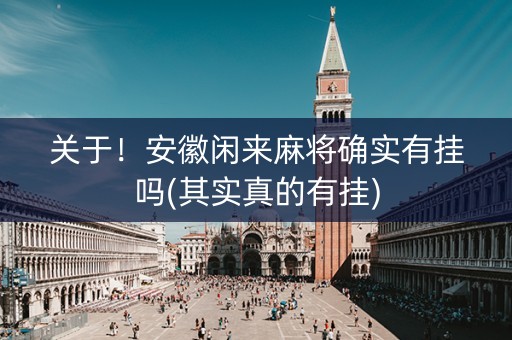 关于！安徽闲来麻将确实有挂吗(其实真的有挂)