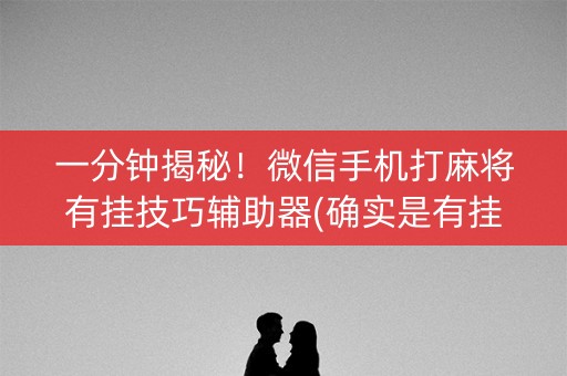 一分钟揭秘！微信手机打麻将有挂技巧辅助器(确实是有挂的)