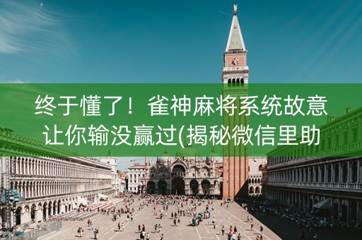 终于懂了！雀神麻将系统故意让你输没赢过(揭秘微信里助赢神器)