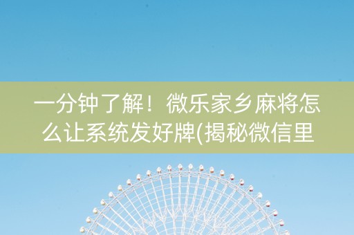 一分钟了解！微乐家乡麻将怎么让系统发好牌(揭秘微信里输赢技巧)