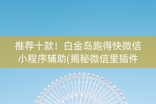 推荐十款！白金岛跑得快微信小程序辅助(揭秘微信里插件下载)