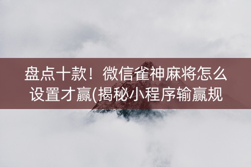 盘点十款！微信雀神麻将怎么设置才赢(揭秘小程序输赢规律)