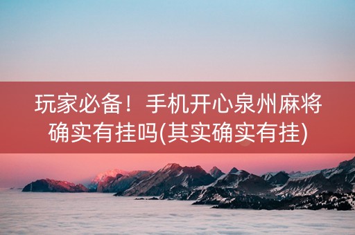 玩家必备！手机开心泉州麻将确实有挂吗(其实确实有挂)
