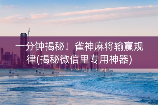 一分钟揭秘！雀神麻将输赢规律(揭秘微信里专用神器)