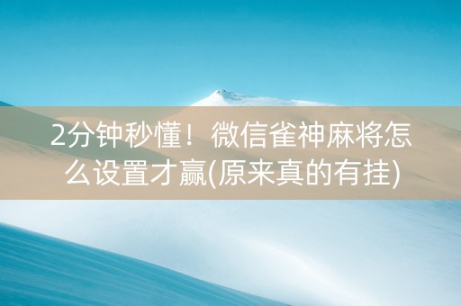 2分钟秒懂！微信雀神麻将怎么设置才赢(原来真的有挂)