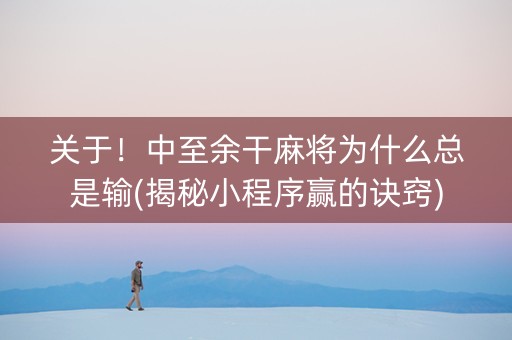 关于！中至余干麻将为什么总是输(揭秘小程序赢的诀窍)