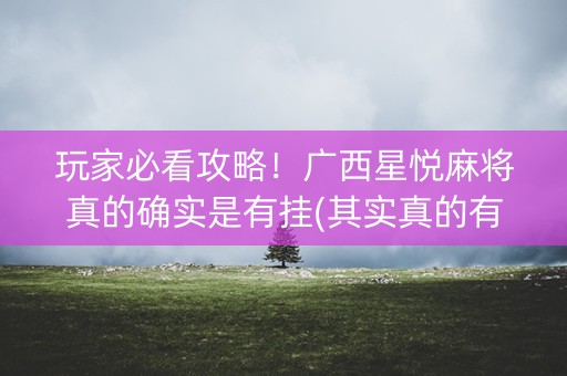 玩家必看攻略！广西星悦麻将真的确实是有挂(其实真的有挂)
