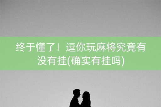 终于懂了！逗你玩麻将究竟有没有挂(确实有挂吗)