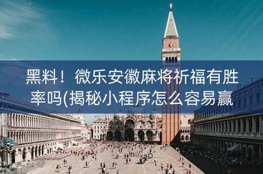 黑料！微乐安徽麻将祈福有胜率吗(揭秘小程序怎么容易赢)