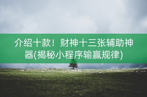 介绍十款！财神十三张辅助神器(揭秘小程序输赢规律)