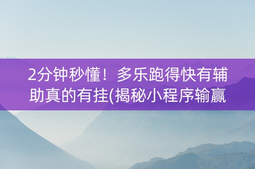 2分钟秒懂！多乐跑得快有辅助真的有挂(揭秘小程序输赢规律)